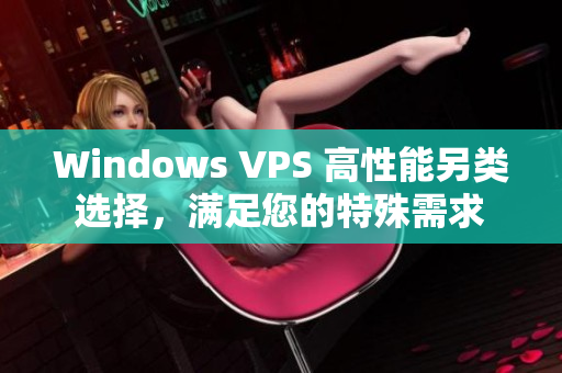 Windows VPS 高性能另类选择，满足您的特殊需求