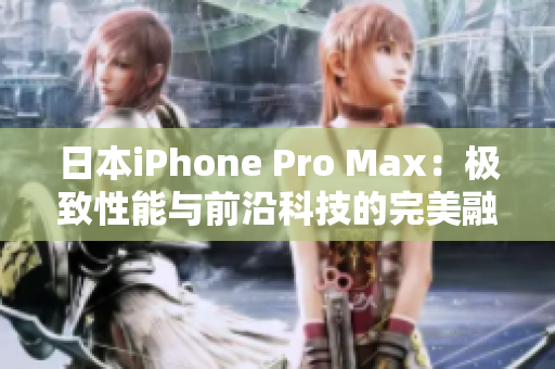 日本iPhone Pro Max：极致性能与前沿科技的完美融合