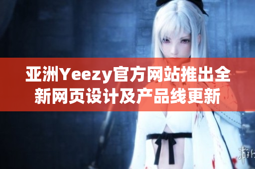 亚洲Yeezy官方网站推出全新网页设计及产品线更新