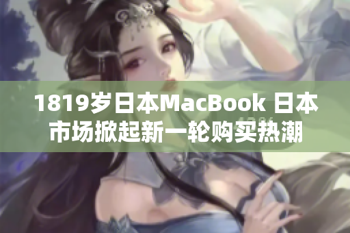 1819岁日本MacBook 日本市场掀起新一轮购买热潮