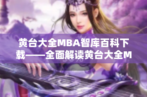 黄台大全MBA智库百科下载——全面解读黄台大全MBA智库的权威知识分享