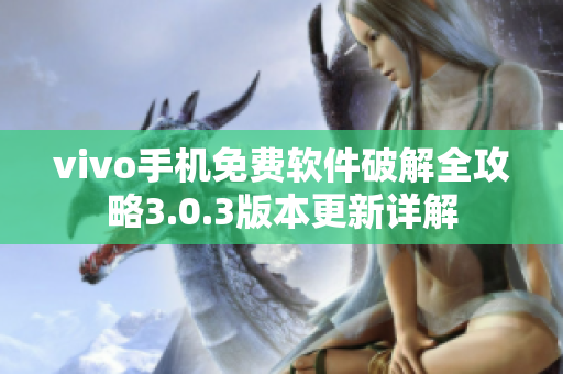 vivo手机免费软件破解全攻略3.0.3版本更新详解