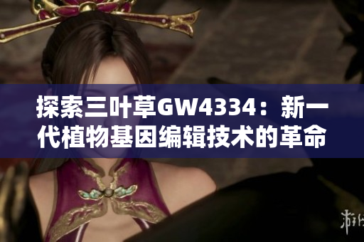 探索三叶草GW4334：新一代植物基因编辑技术的革命性突破