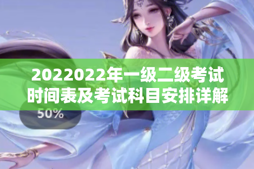 2022022年一级二级考试时间表及考试科目安排详解