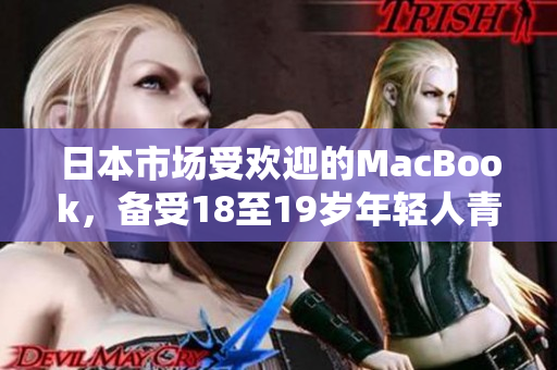 日本市场受欢迎的MacBook，备受18至19岁年轻人青睐