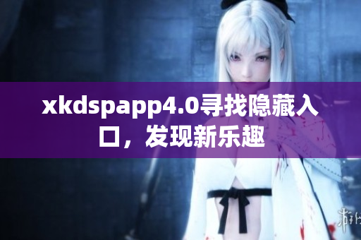 xkdspapp4.0寻找隐藏入口，发现新乐趣