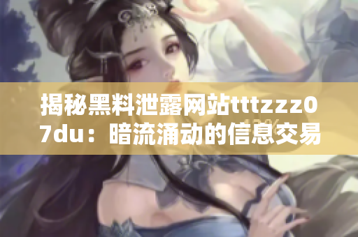 揭秘黑料泄露网站tttzzz07du：暗流涌动的信息交易市场