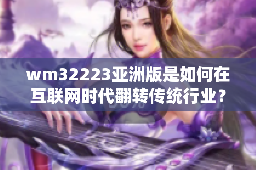 wm32223亚洲版是如何在互联网时代翻转传统行业？