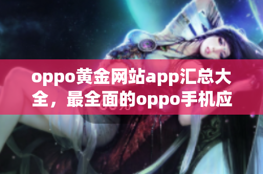 oppo黄金网站app汇总大全，最全面的oppo手机应用推荐