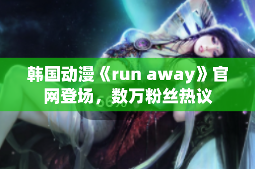 韩国动漫《run away》官网登场，数万粉丝热议