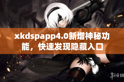 xkdspapp4.0新增神秘功能，快速发现隐藏入口