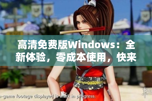 高清免费版Windows：全新体验，零成本使用，快来尝试吧!