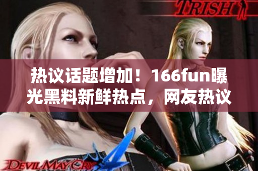 热议话题增加！166fun曝光黑料新鲜热点，网友热议不断涌现