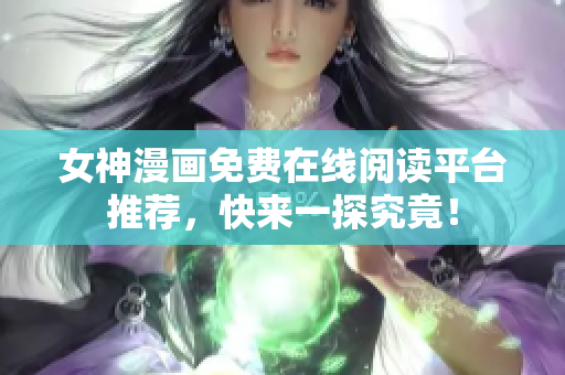 女神漫画免费在线阅读平台推荐，快来一探究竟！