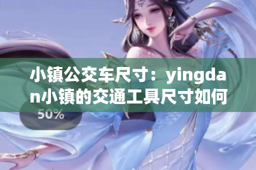 小镇公交车尺寸：yingdan小镇的交通工具尺寸如何？