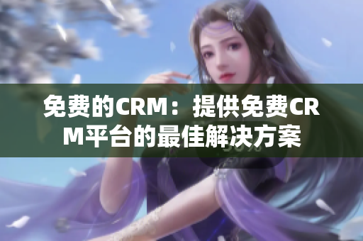 免费的CRM：提供免费CRM平台的最佳解决方案