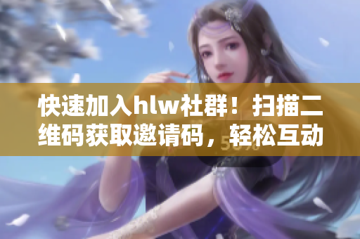 快速加入hlw社群！扫描二维码获取邀请码，轻松互动交流