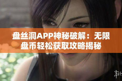 盘丝洞APP神秘破解：无限盘币轻松获取攻略揭秘