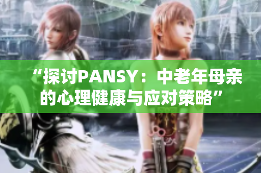 “探讨PANSY：中老年母亲的心理健康与应对策略”