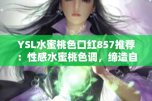 YSL水蜜桃色口红857推荐：性感水蜜桃色调，缔造自然亮泽唇妆