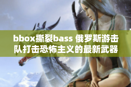 bbox撕裂bass 俄罗斯游击队打击恐怖主义的最新武器