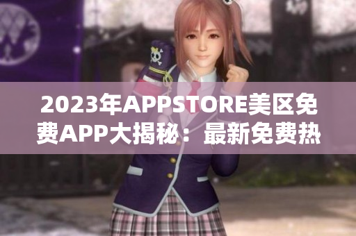 2023年APPSTORE美区免费APP大揭秘：最新免费热门应用全解析