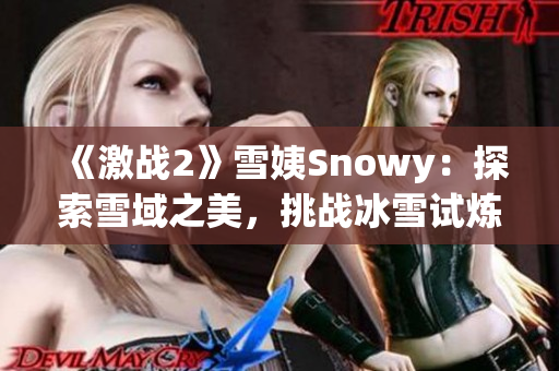 《激战2》雪姨Snowy：探索雪域之美，挑战冰雪试炼