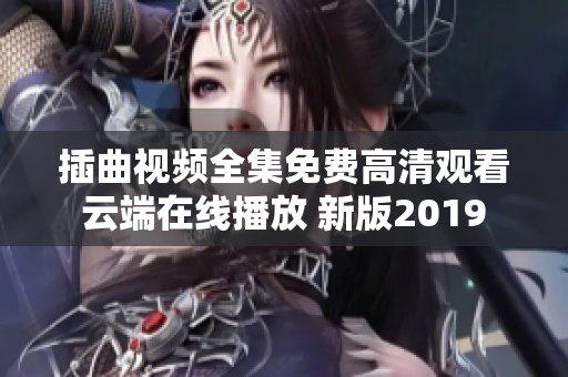 插曲视频全集免费高清观看 云端在线播放 新版2019 完整版视频资源更新