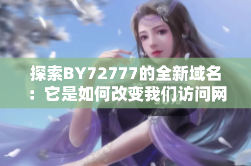 探索BY72777的全新域名：它是如何改变我们访问网站的方式的？