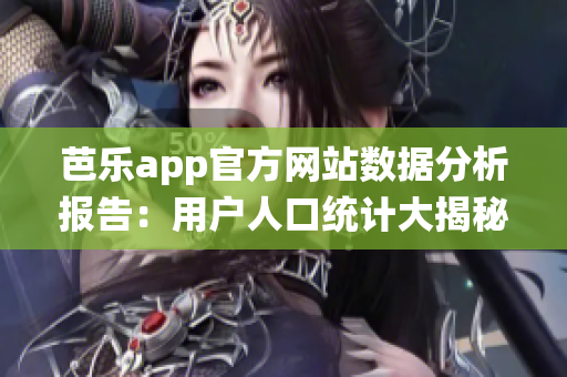 芭乐app官方网站数据分析报告：用户人口统计大揭秘