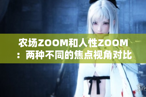 农场ZOOM和人性ZOOM：两种不同的焦点视角对比