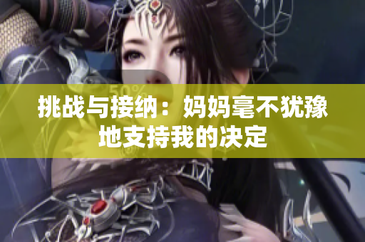 挑战与接纳：妈妈毫不犹豫地支持我的决定