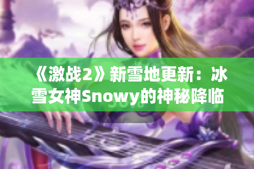 《激战2》新雪地更新：冰雪女神Snowy的神秘降临！