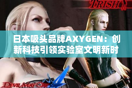 日本吸头品牌AXYGEN：创新科技引领实验室文明新时代