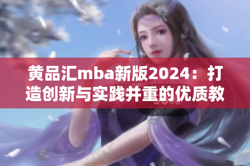 黄品汇mba新版2024：打造创新与实践并重的优质教育