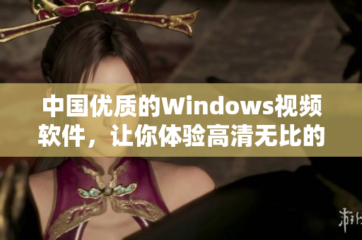 中国优质的Windows视频软件，让你体验高清无比的视听盛宴