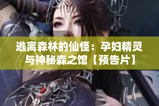 逃离森林的仙怪：孕妇精灵与神秘森之馆【预告片】