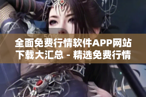 全面免费行情软件APP网站下载大汇总 - 精选免费行情软件APP网站上线