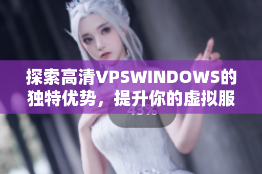 探索高清VPSWINDOWS的独特优势，提升你的虚拟服务器体验