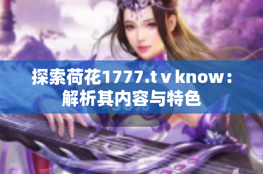 探索荷花1777.tⅴknow：解析其内容与特色