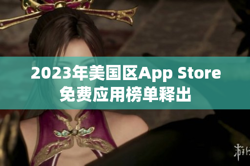 2023年美国区App Store免费应用榜单释出