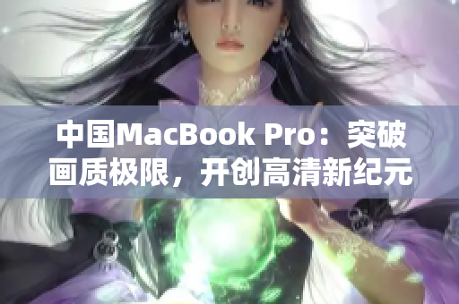 中国MacBook Pro：突破画质极限，开创高清新纪元