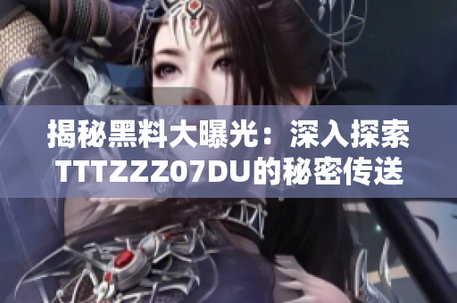 揭秘黑料大曝光：深入探索TTTZZZ07DU的秘密传送门