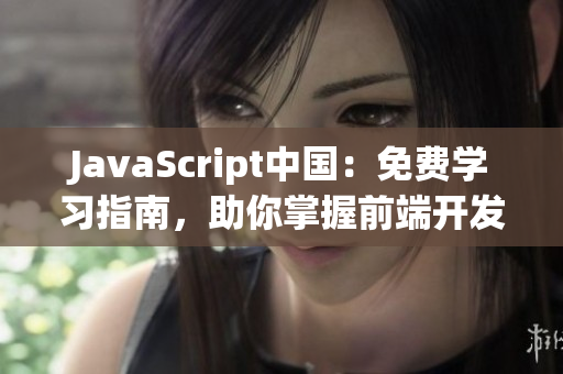 JavaScript中国：免费学习指南，助你掌握前端开发技能