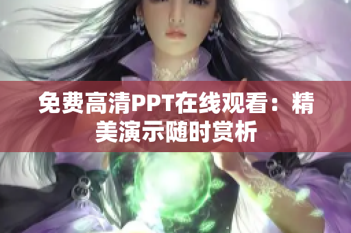 免费高清PPT在线观看：精美演示随时赏析