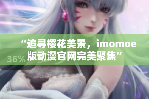 “追寻樱花美景，imomoe版动漫官网完美聚焦”