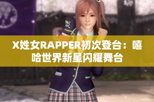 X姓女RAPPER初次登台：嘻哈世界新星闪耀舞台