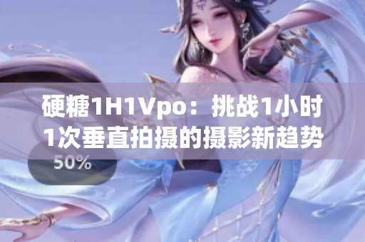 硬糖1H1Vpo：挑战1小时1次垂直拍摄的摄影新趋势