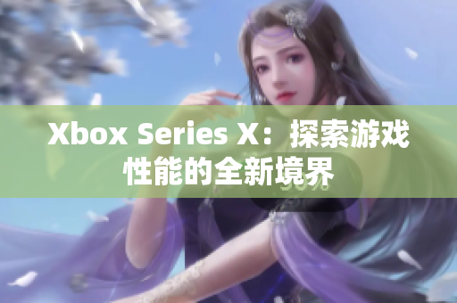 Xbox Series X：探索游戏性能的全新境界