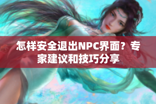 怎样安全退出NPC界面？专家建议和技巧分享